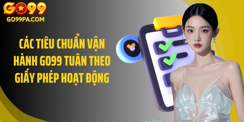 Các tiêu chuẩn vận hành GO99 tuân theo giấy phép hoạt động