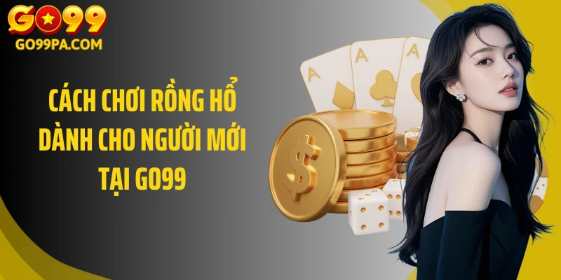 Cách chơi rồng hổ dành cho người mới tại Go99