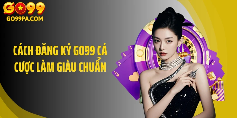Cách đăng ký GO99 cá cược làm giàu chuẩn