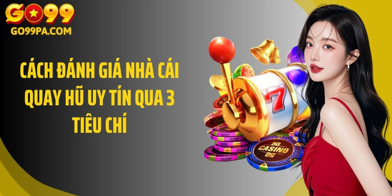 Cách đánh giá nhà cái quay hũ uy tín qua 3 tiêu chí