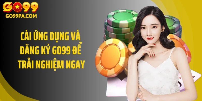Cài ứng dụng và đăng ký Go99 để trải nghiệm ngay