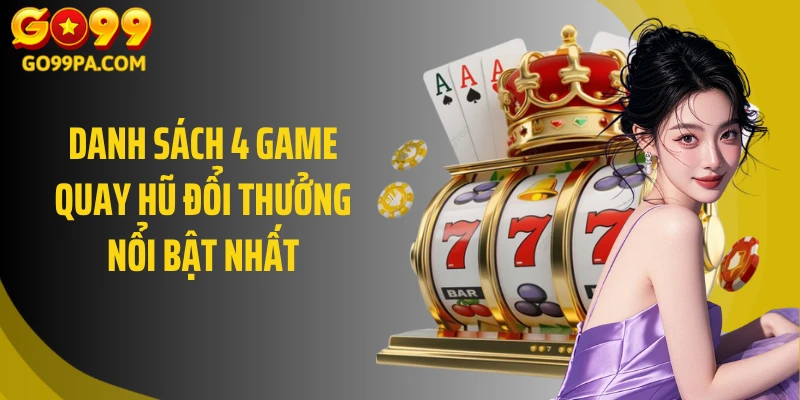 Danh sách 4 game quay hũ đổi thưởng nổi bật nhất
