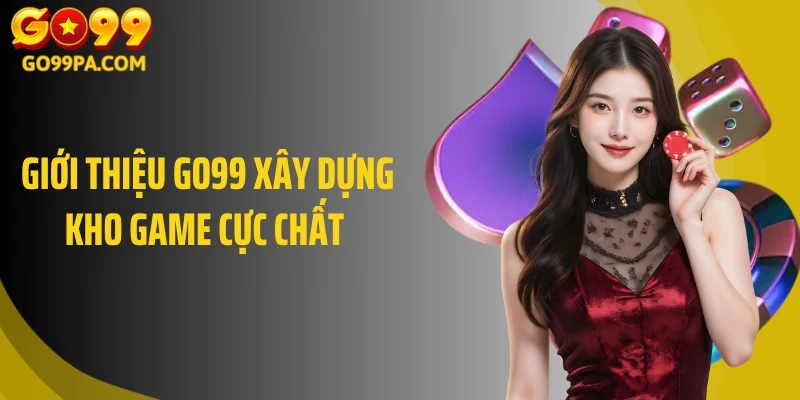 Giới thiệu Go99 xây dựng kho game cực chất 