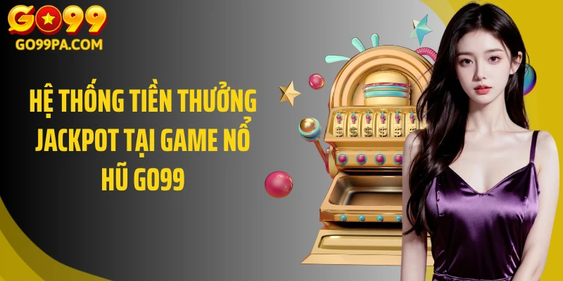 Hệ thống tiền thưởng Jackpot tại game nổ hũ GO99