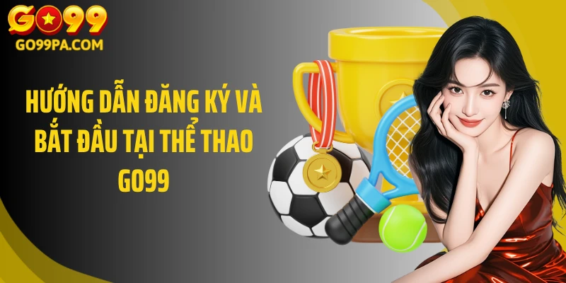 Hướng dẫn đăng ký và bắt đầu tại Thể thao Go99