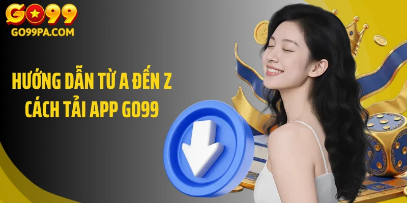 Hướng dẫn từ a đến z cách tải app Go99