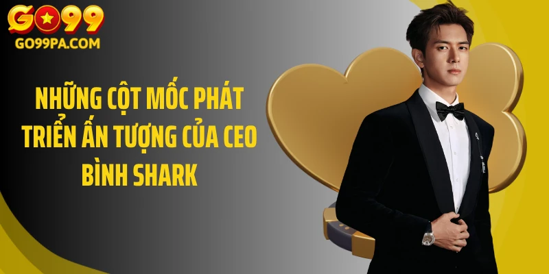 Những cột mốc phát triển ấn tượng của CEO Bình Shark