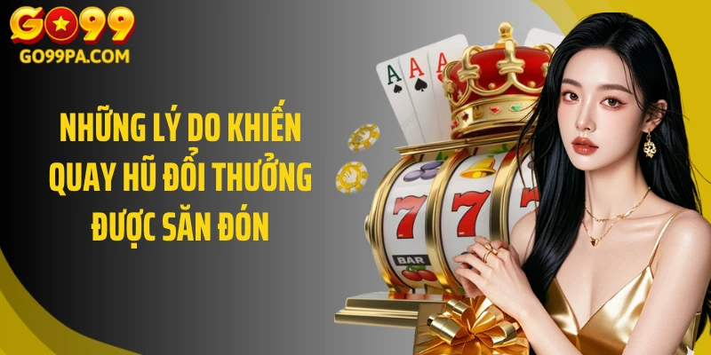 Những lý do khiến quay hũ đổi thưởng được săn đón