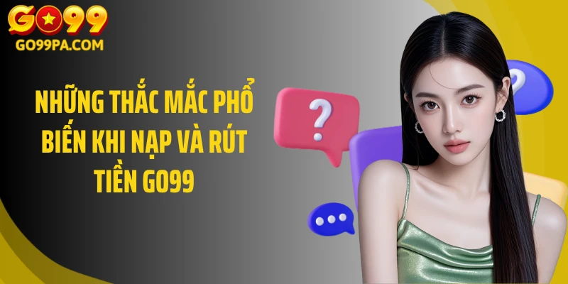 Những thắc mắc phổ biến khi nạp và rút tiền Go99