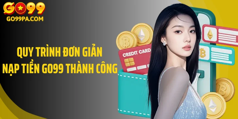 Quy trình đơn giản nạp tiền Go99 thành công