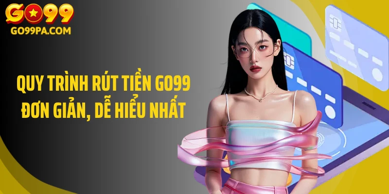 Quy trình rút tiền Go99 đơn giản, dễ hiểu nhất 