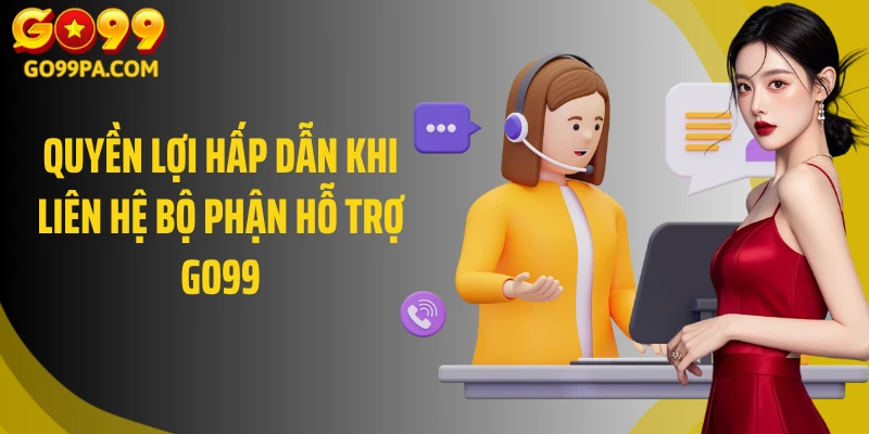 Quyền lợi hấp dẫn khi liên hệ bộ phận hỗ trợ GO99