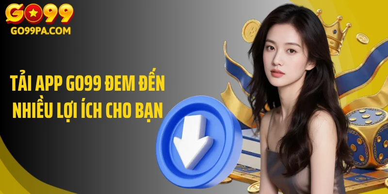 Tải app Go99 đem đến nhiều lợi ích cho bạn