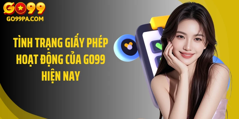 Tình trạng giấy phép hoạt động của GO99 hiện nay
