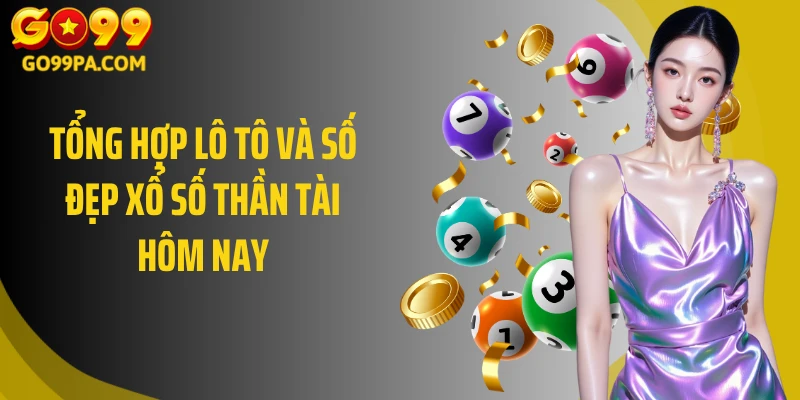 Tổng hợp lô tô và số đẹp xổ số Thần Tài hôm nay