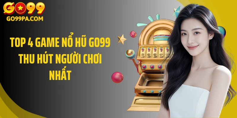 Top 4 game nổ hũ GO99 thu hút người chơi nhất