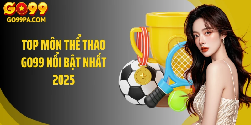 Top môn thể thao Go99 nổi bật nhất 2025